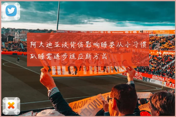阿夫迪亚谈背伤影响睡姿从小习惯趴睡需逐步适应新方式