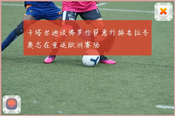 卡塔尔迪谈佛罗伦萨意外排名拉齐奥志在重返欧洲赛场