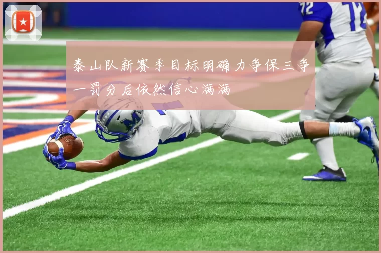 泰山队新赛季目标明确力争保三争一罚分后依然信心满满