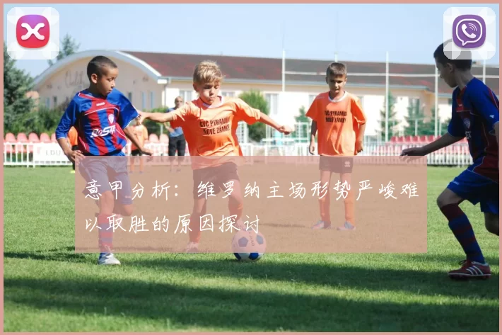 意甲分析：维罗纳主场形势严峻难以取胜的原因探讨