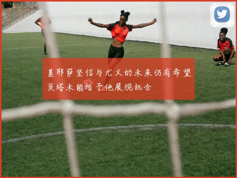 基耶萨坚信与尤文的未来仍有希望莫塔未能给予他展现机会